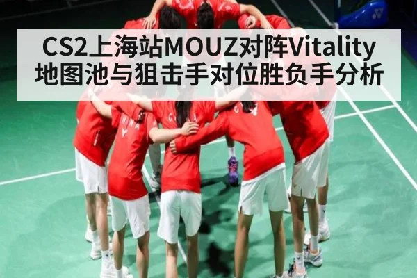 CS2上海站MOUZ对阵Vitality 地图池与狙击手对位胜负手分析 | huatihui