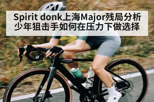 Spirit donk上海Major残局分析 少年狙击手如何在压力下做选择 | huatihui