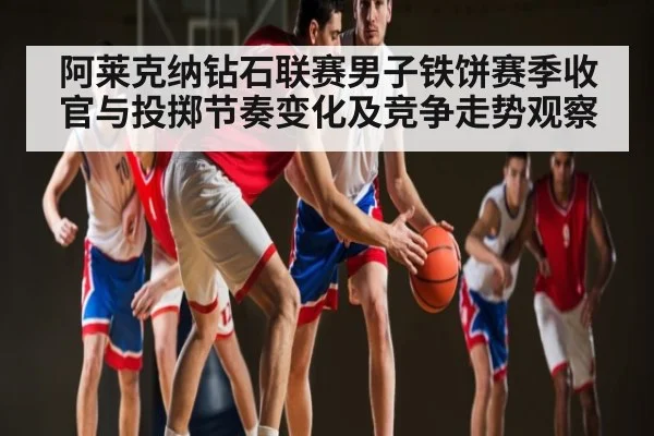 阿莱克纳钻石联赛男子铁饼赛季收官与投掷节奏变化及竞争走势观察