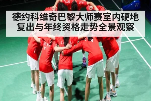 德约科维奇巴黎大师赛室内硬地复出与年终资格走势全景观察